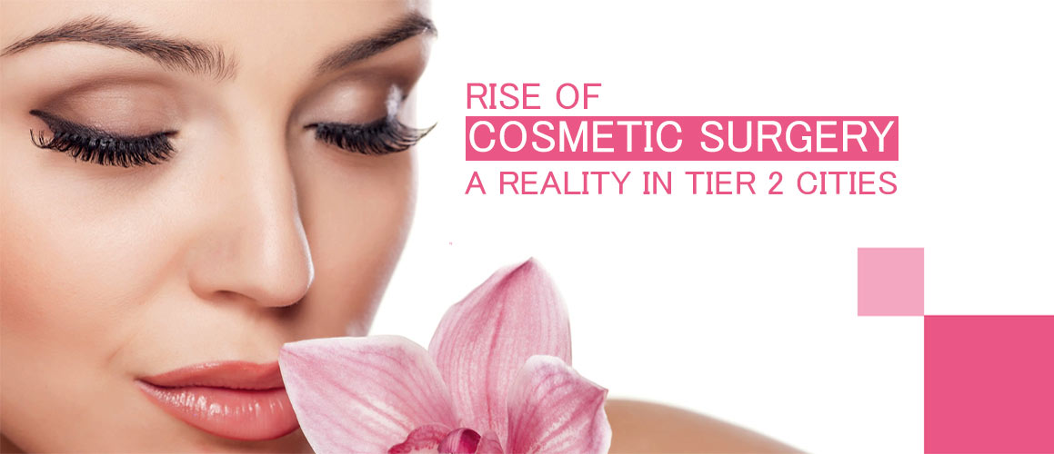Rise of Cosmetic Surgery a Reality in Tier-2 Cities